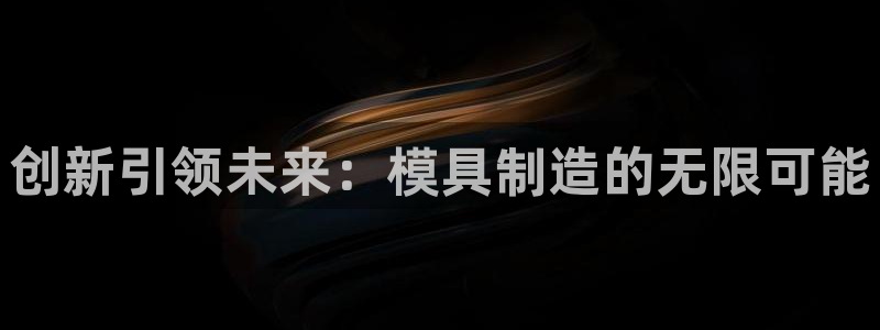 彩神vip购彩大厅：创新引领未来：模具制造的无限可能