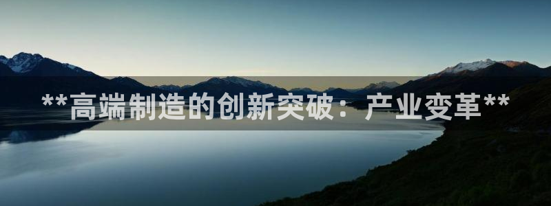 彩神8官网合法吗：**高端制造的创新突破：产业变革**